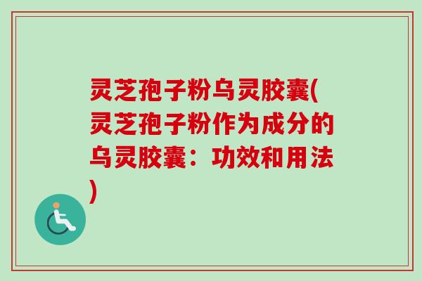 灵芝孢子粉乌灵胶囊(灵芝孢子粉作为成分的乌灵胶囊:功效和用法) 灵芝孢子粉乌灵胶囊(灵芝孢子粉作为成分的乌灵胶囊:功效和用法)