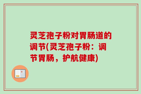 灵芝孢子粉对道的调节(灵芝孢子粉:调节,护航健康) 灵芝孢子粉对道的调节(灵芝孢子粉:调节,护航健康)