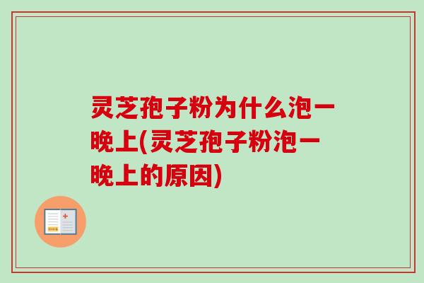 灵芝孢子粉为什么泡一晚上(灵芝孢子粉泡一晚上的原因) 灵芝孢子粉为什么泡一晚上(灵芝孢子粉泡一晚上的原因)