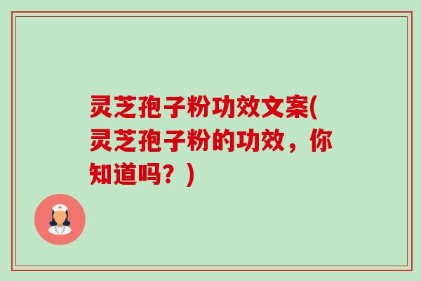 灵芝孢子粉功效文案(灵芝孢子粉的功效,你知道吗?) 灵芝孢子粉功效文案(灵芝孢子粉的功效,你知道吗?)