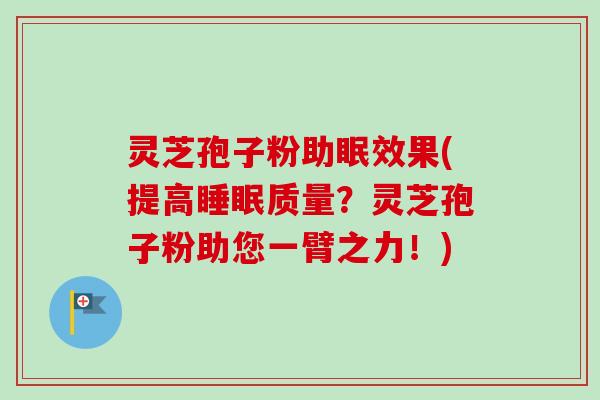 灵芝孢子粉助眠效果(提高质量?灵芝孢子粉助您一臂之力!) 灵芝孢子粉助眠效果(提高质量?灵芝孢子粉助您一臂之力!)