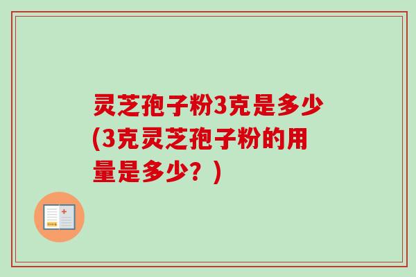 灵芝孢子粉3克是多少(3克灵芝孢子粉的用量是多少？)