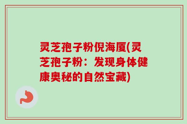 灵芝孢子粉倪海厦(灵芝孢子粉:发现身体健康奥秘的自然宝藏) 灵芝孢子粉倪海厦(灵芝孢子粉:发现身体健康奥秘的自然宝藏)