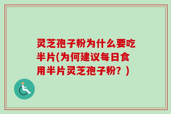 灵芝孢子粉为什么要吃半片(为何建议每日食用半片灵芝孢子粉?) 灵芝孢子粉为什么要吃半片(为何建议每日食用半片灵芝孢子粉?)