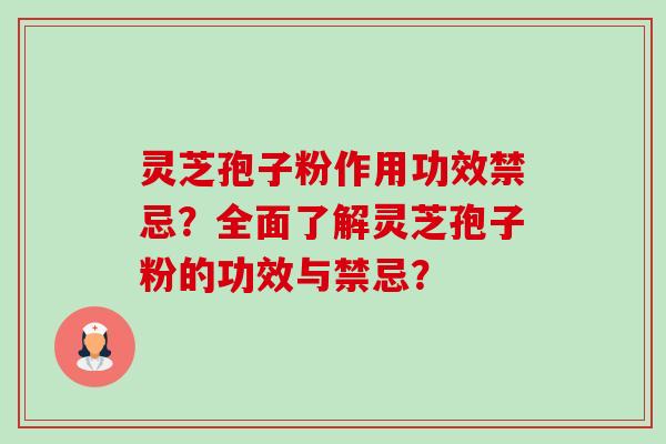 灵芝孢子粉作用功效禁忌？全面了解灵芝孢子粉的功效与禁忌？
