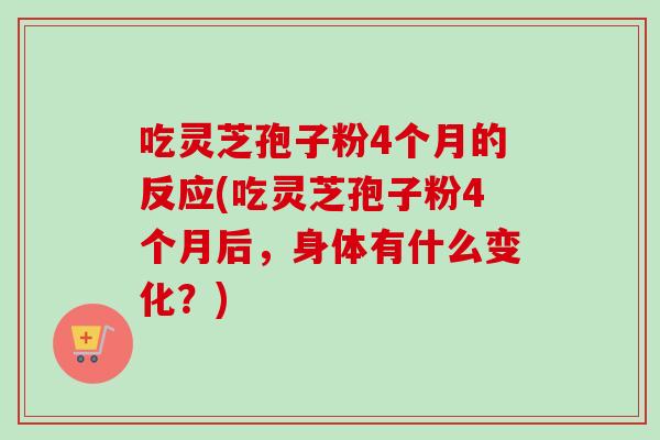 吃灵芝孢子粉4个月的反应(吃灵芝孢子粉4个月后,身体有什么变化?) 吃灵芝孢子粉4个月的反应(吃灵芝孢子粉4个月后,身体有什么变化?)