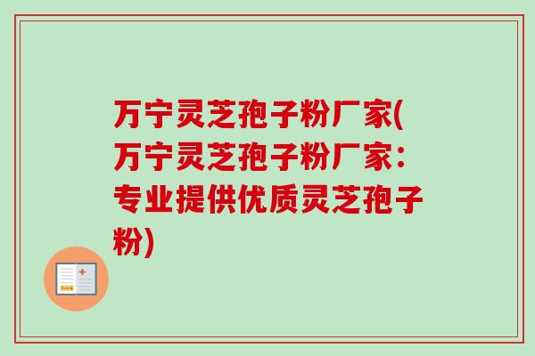 万宁灵芝孢子粉厂家(万宁灵芝孢子粉厂家:专业提供优质灵芝孢子粉) 万宁灵芝孢子粉厂家(万宁灵芝孢子粉厂家:专业提供优质灵芝孢子粉)