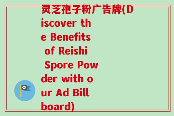 灵芝孢子粉广告牌(Discover the Benefits of Reishi Spore Powder with our Ad Billboard) 灵芝孢子粉广告牌(Discover the Benefits of Reishi Spore Powder with our Ad Billboard)
