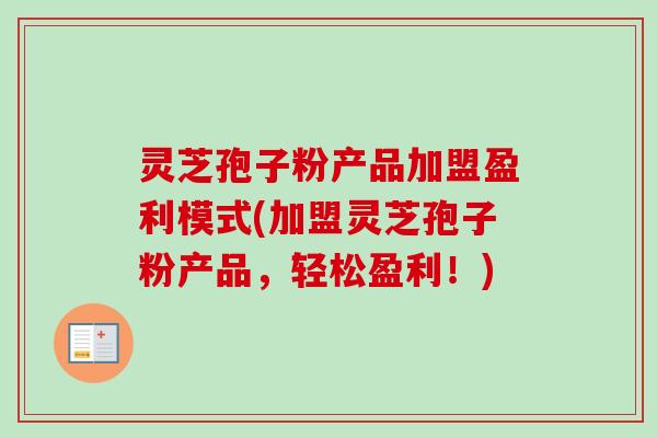 灵芝孢子粉产品加盟盈利模式(加盟灵芝孢子粉产品，轻松盈利！)