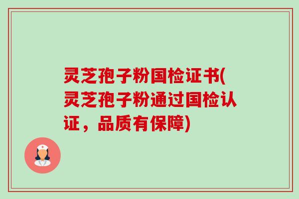灵芝孢子粉国检证书(灵芝孢子粉通过国检认证,品质有保障) 灵芝孢子粉国检证书(灵芝孢子粉通过国检认证,品质有保障)