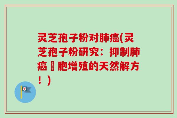 灵芝孢子粉对(灵芝孢子粉研究:抑制細胞增殖的天然解方!) 灵芝孢子粉对(灵芝孢子粉研究:抑制細胞增殖的天然解方!)