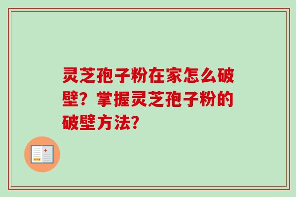 灵芝孢子粉在家怎么破壁？掌握灵芝孢子粉的破壁方法？