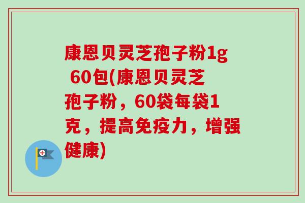 康恩贝灵芝孢子粉1g 60包(康恩贝灵芝孢子粉,60袋每袋1克,提高免疫力,增强健康) 康恩贝灵芝孢子粉1g 60包(康恩贝灵芝孢子粉,60袋每袋1克,提高免疫力,增强健康)