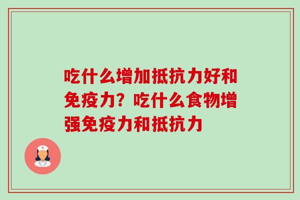 吃什么增加抵抗力好和免疫力?吃什么食物增强免疫力和抵抗力 吃什么增加抵抗力好和免疫力?吃什么食物增强免疫力和抵抗力