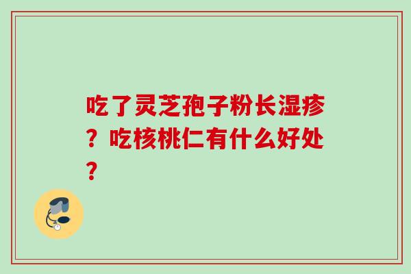 吃了灵芝孢子粉长？吃核桃仁有什么好处？