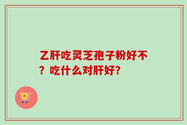 吃灵芝孢子粉好不？吃什么对好？