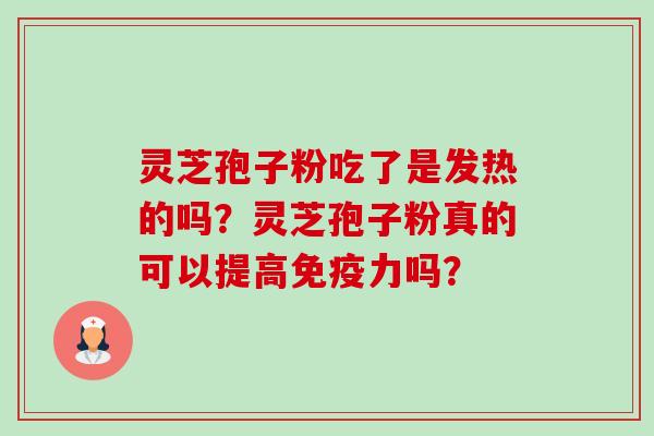 灵芝孢子粉吃了是发热的吗?灵芝孢子粉真的可以提高免疫力吗? 灵芝孢子粉吃了是发热的吗?灵芝孢子粉真的可以提高免疫力吗?