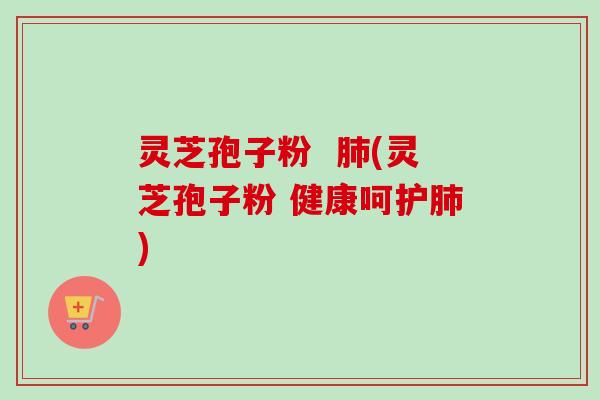 灵芝孢子粉 (灵芝孢子粉 健康呵护) 灵芝孢子粉 (灵芝孢子粉 健康呵护)