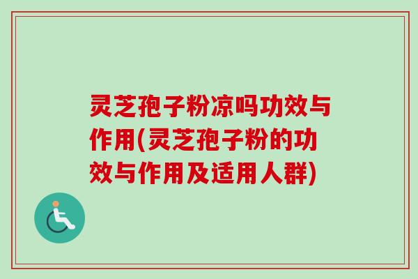 灵芝孢子粉凉吗功效与作用(灵芝孢子粉的功效与作用及适用人群) 灵芝孢子粉凉吗功效与作用(灵芝孢子粉的功效与作用及适用人群)