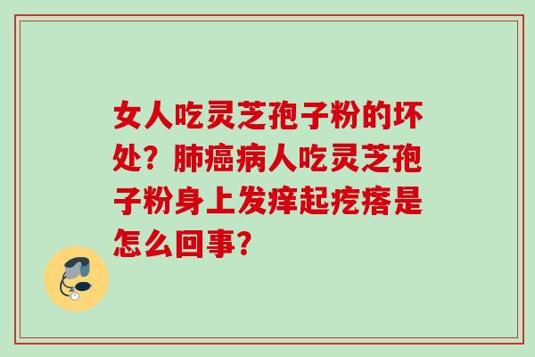 女人吃灵芝孢子粉的坏处？人吃灵芝孢子粉身上发痒起疙瘩是怎么回事？