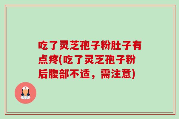 吃了灵芝孢子粉肚子有点疼(吃了灵芝孢子粉后腹部不适,需注意) 吃了灵芝孢子粉肚子有点疼(吃了灵芝孢子粉后腹部不适,需注意)