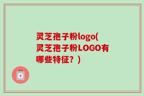 灵芝孢子粉logo(灵芝孢子粉LOGO有哪些特征?) 灵芝孢子粉logo(灵芝孢子粉LOGO有哪些特征?)