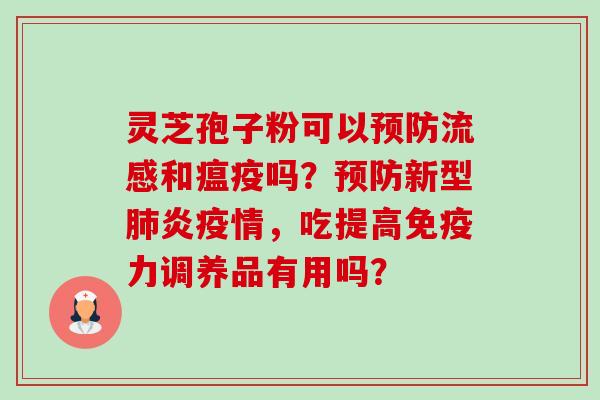 灵芝孢子粉可以和瘟疫吗?新型炎疫情,吃提高免疫力调养品有用吗? 灵芝孢子粉可以和瘟疫吗?新型炎疫情,吃提高免疫力调养品有用吗?