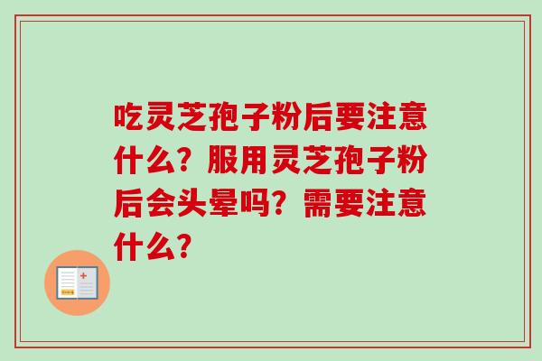 吃灵芝孢子粉后要注意什么？服用灵芝孢子粉后会头晕吗？需要注意什么？