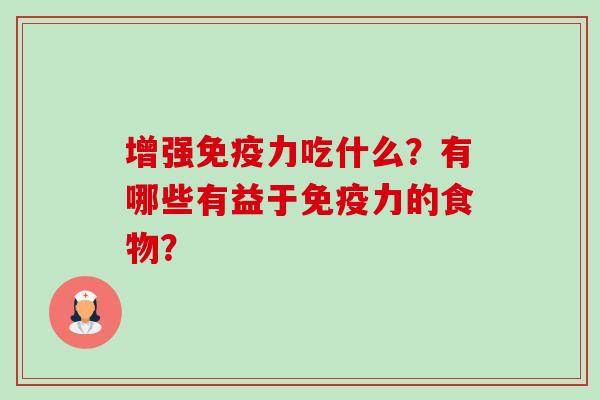 增强免疫力吃什么?有哪些有益于免疫力的食物? 增强免疫力吃什么?有哪些有益于免疫力的食物?