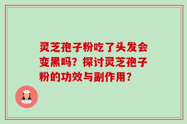 灵芝孢子粉吃了头发会变黑吗？探讨灵芝孢子粉的功效与副作用？