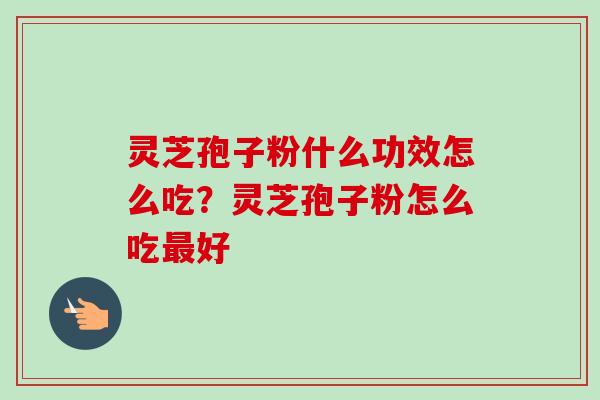 灵芝孢子粉什么功效怎么吃?灵芝孢子粉怎么吃好 灵芝孢子粉什么功效怎么吃?灵芝孢子粉怎么吃好