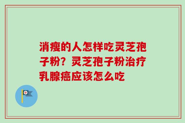 消瘦的人怎样吃灵芝孢子粉？灵芝孢子粉乳腺应该怎么吃