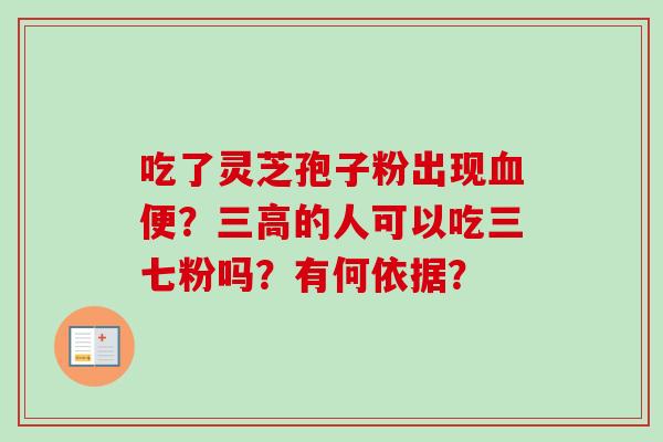 吃了灵芝孢子粉出现便?的人可以吃三七粉吗?有何依据? 吃了灵芝孢子粉出现便?的人可以吃三七粉吗?有何依据?