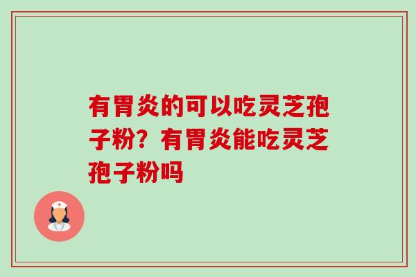 有的可以吃灵芝孢子粉？有能吃灵芝孢子粉吗