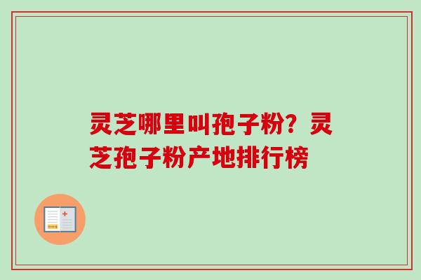 灵芝哪里叫孢子粉？灵芝孢子粉产地排行榜
