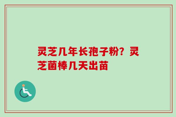 灵芝几年长孢子粉？灵芝菌棒几天出苗