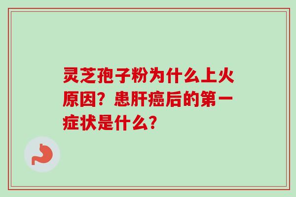 灵芝孢子粉为什么上火原因?患后的第一症状是什么? 灵芝孢子粉为什么上火原因?患后的第一症状是什么?