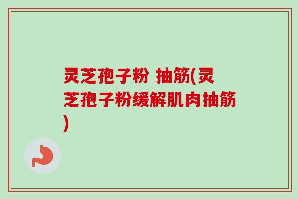 灵芝孢子粉 抽筋(灵芝孢子粉缓解肌肉抽筋) 灵芝孢子粉 抽筋(灵芝孢子粉缓解肌肉抽筋)