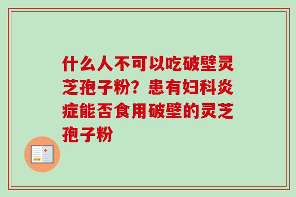 什么人不可以吃破壁灵芝孢子粉?患有能否食用破壁的灵芝孢子粉 什么人不可以吃破壁灵芝孢子粉?患有能否食用破壁的灵芝孢子粉