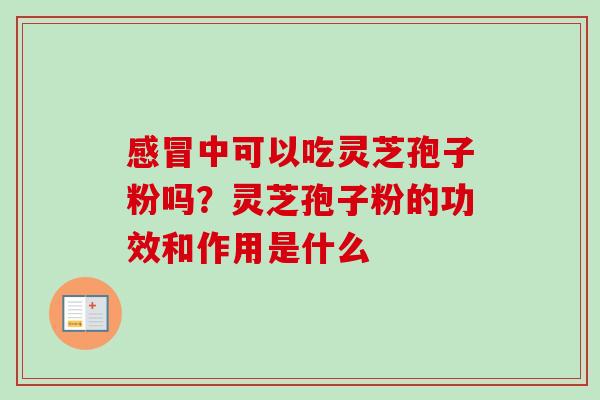 中可以吃灵芝孢子粉吗?灵芝孢子粉的功效和作用是什么 中可以吃灵芝孢子粉吗?灵芝孢子粉的功效和作用是什么