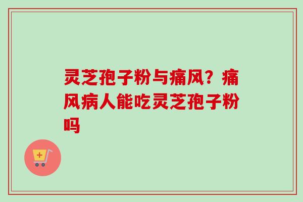 灵芝孢子粉与痛风?痛风人能吃灵芝孢子粉吗 灵芝孢子粉与痛风?痛风人能吃灵芝孢子粉吗