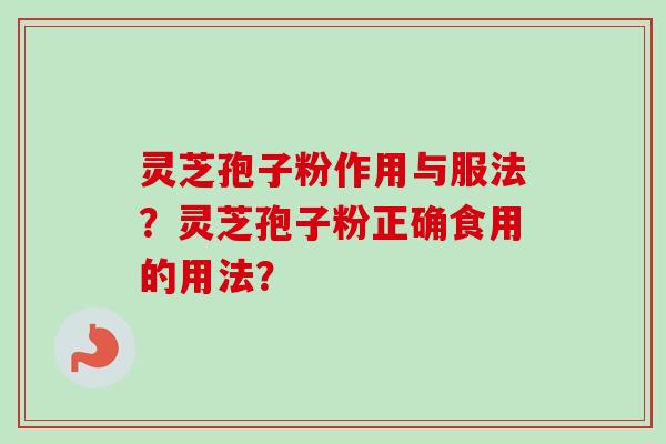 灵芝孢子粉作用与服法?灵芝孢子粉正确食用的用法? 灵芝孢子粉作用与服法?灵芝孢子粉正确食用的用法?