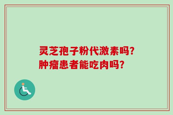 灵芝孢子粉代激素吗?患者能吃肉吗? 灵芝孢子粉代激素吗?患者能吃肉吗?