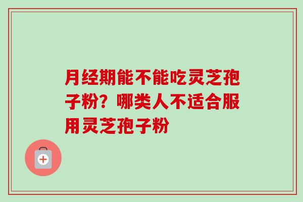 期能不能吃灵芝孢子粉？哪类人不适合服用灵芝孢子粉