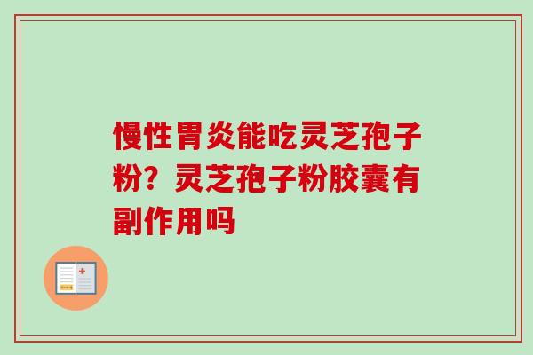 慢性能吃灵芝孢子粉?灵芝孢子粉胶囊有副作用吗 慢性能吃灵芝孢子粉?灵芝孢子粉胶囊有副作用吗