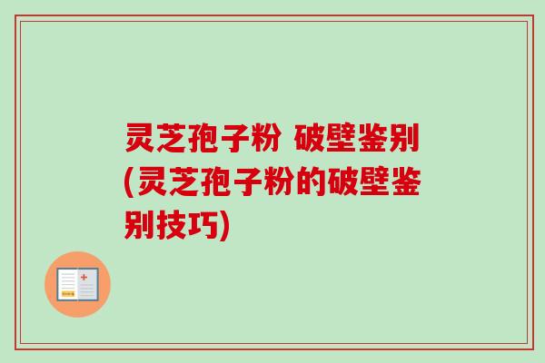 灵芝孢子粉 破壁鉴别(灵芝孢子粉的破壁鉴别技巧) 灵芝孢子粉 破壁鉴别(灵芝孢子粉的破壁鉴别技巧)