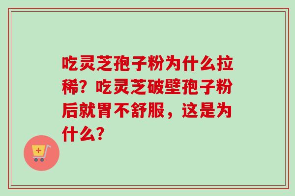 吃灵芝孢子粉为什么拉稀？吃灵芝破壁孢子粉后就胃不舒服，这是为什么？