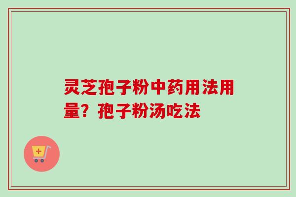 灵芝孢子粉用法用量?孢子粉汤吃法 灵芝孢子粉用法用量?孢子粉汤吃法