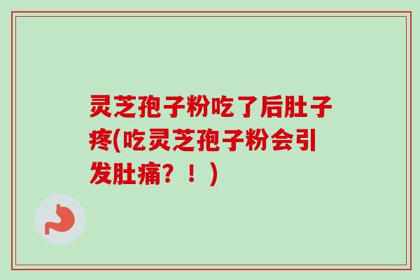 灵芝孢子粉吃了后肚子疼(吃灵芝孢子粉会引发肚痛？！)