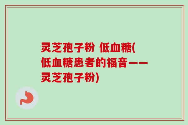 灵芝孢子粉 低(低患者的福音——灵芝孢子粉) 灵芝孢子粉 低(低患者的福音——灵芝孢子粉)